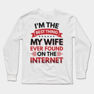 I'm the best thing my wife ever found on the internet - Funny Simple Black and White Husband Quotes Sayings Meme Sarcastic Satire Long Sleeve T-Shirt